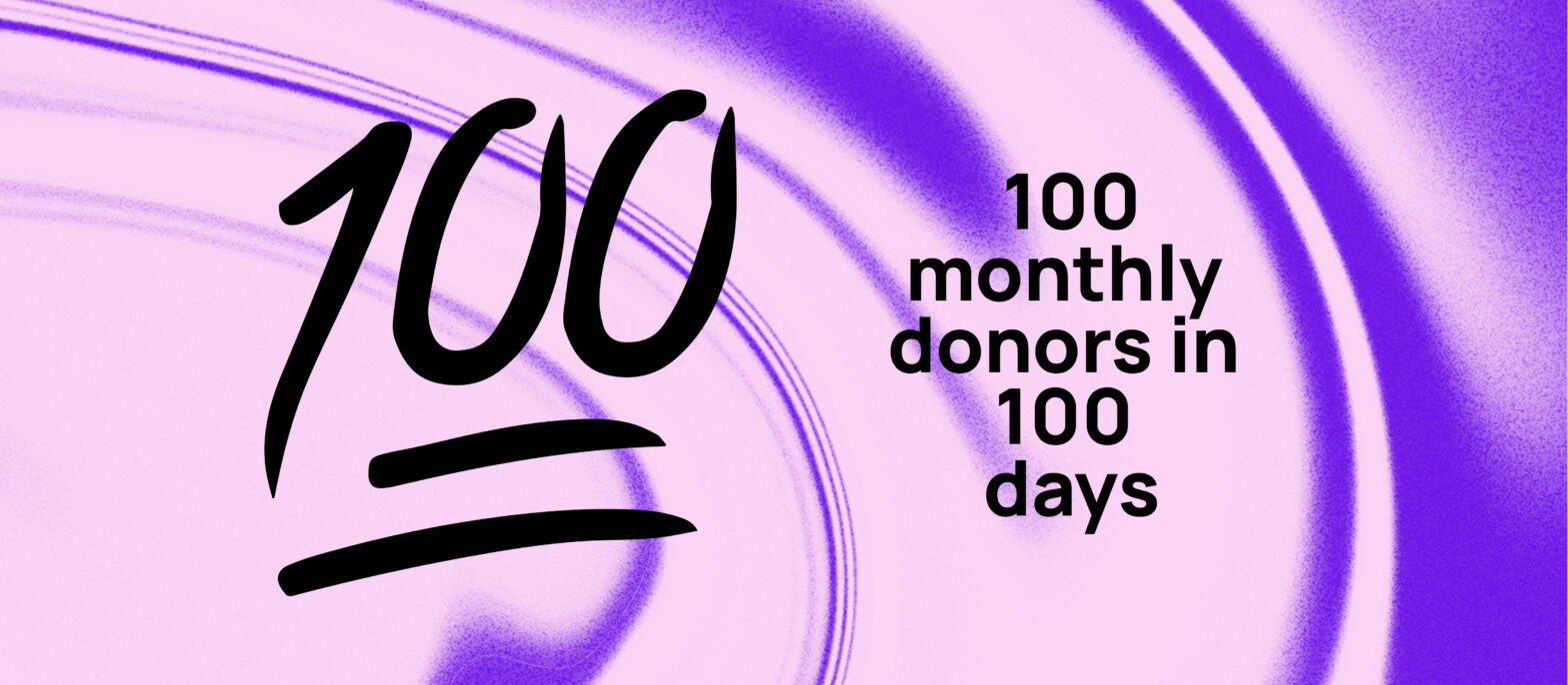 100 MONTHLY DONORS IN 100 DAYS